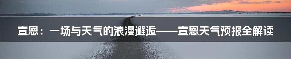 宣恩:一场与天气的浪漫邂逅——宣恩天气预报全解读