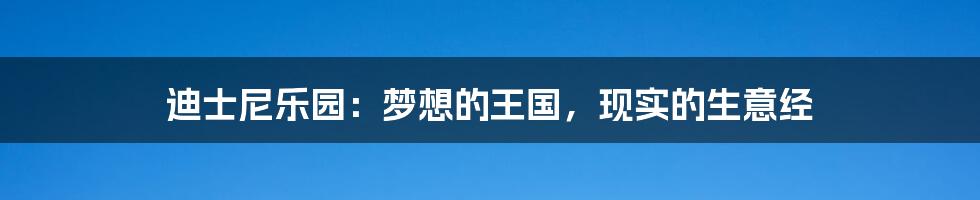 迪士尼乐园：梦想的王国，现实的生意经