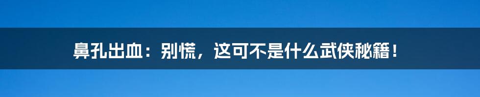 鼻孔出血:别慌,这可不是什么武侠秘籍!