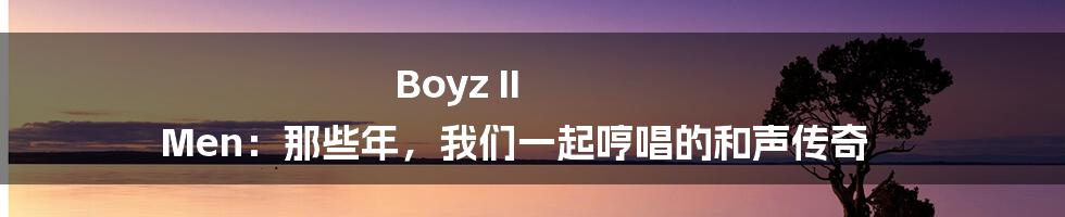 Boyz II Men：那些年，我们一起哼唱的和声传奇