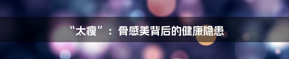 “太瘦”：骨感美背后的健康隐患