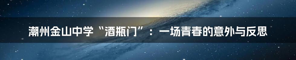 潮州金山中学“酒瓶门”:一场青春的意外与反思