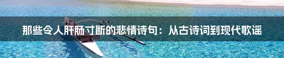 那些令人肝肠寸断的悲情诗句：从古诗词到现代歌谣