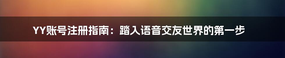 YY账号注册指南：踏入语音交友世界的第一步