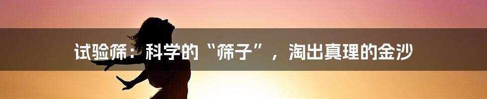 试验筛:科学的“筛子”,淘出真理的金沙