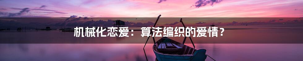 机械化恋爱：算法编织的爱情？