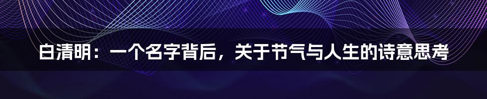 白清明：一个名字背后，关于节气与人生的诗意思考