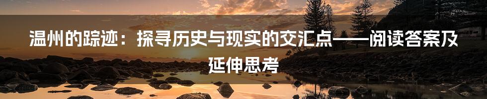 温州的踪迹:探寻历史与现实的交汇点——阅读答案及延伸思考