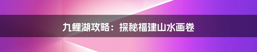 九鲤湖攻略:探秘福建山水画卷