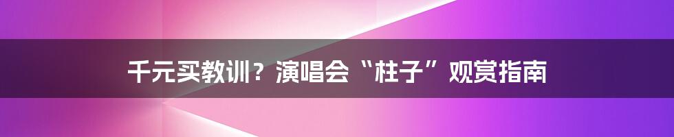 千元买教训?演唱会“柱子”观赏指南