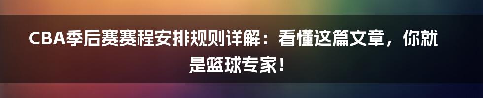 CBA季后赛赛程安排规则详解:看懂这篇文章,你就是篮球专家!