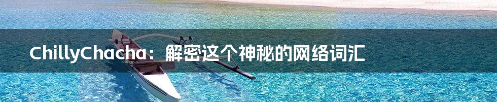 ChillyChacha:解密这个神秘的网络词汇