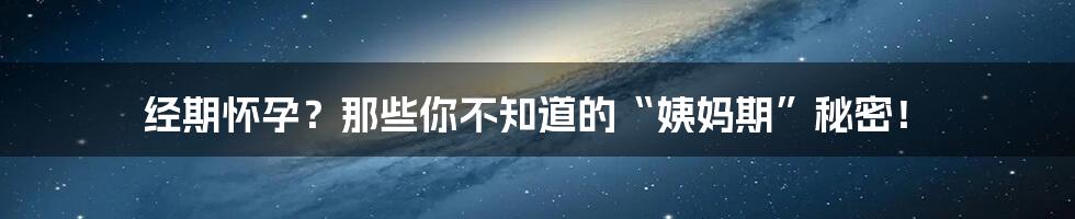 经期怀孕？那些你不知道的“姨妈期”秘密！