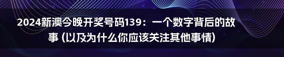 2024新澳今晚开奖号码139:一个数字背后的故事 (以及为什么你应该关注其他事情)