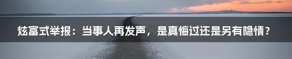 炫富式举报:当事人再发声,是真悔过还是另有隐情?