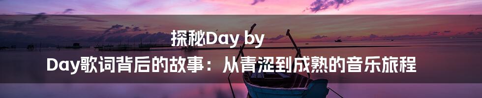 探秘Day by Day歌词背后的故事:从青涩到成熟的音乐旅程