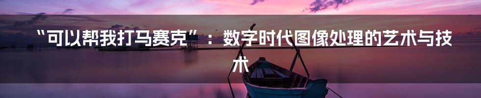 “可以帮我打马赛克”：数字时代图像处理的艺术与技术