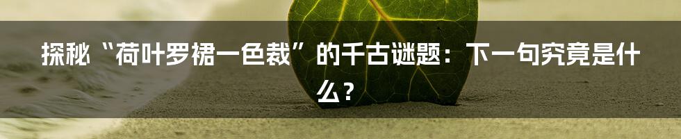 探秘“荷叶罗裙一色裁”的千古谜题：下一句究竟是什么？