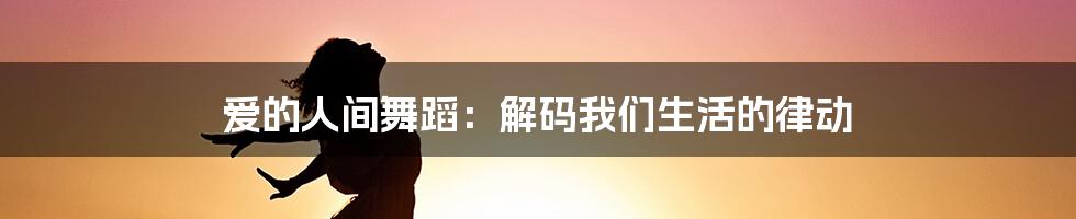 爱的人间舞蹈:解码我们生活的律动