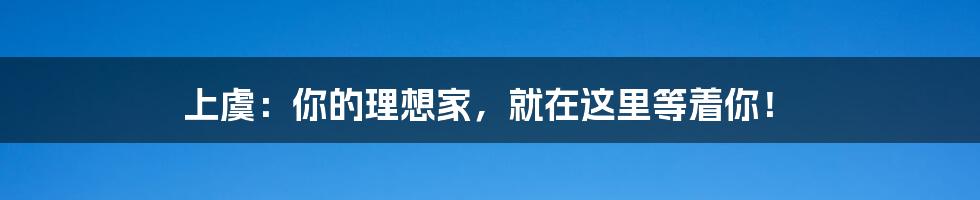 上虞:你的理想家,就在这里等着你!