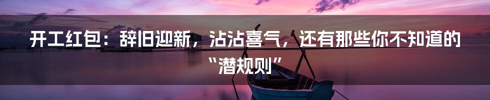 开工红包：辞旧迎新，沾沾喜气，还有那些你不知道的“潜规则”