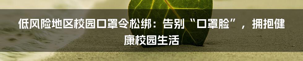 低风险地区校园口罩令松绑：告别“口罩脸”，拥抱健康校园生活