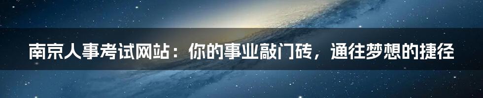 南京人事考试网站：你的事业敲门砖，通往梦想的捷径