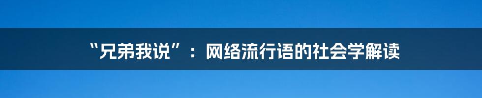 “兄弟我说”:网络流行语的社会学解读