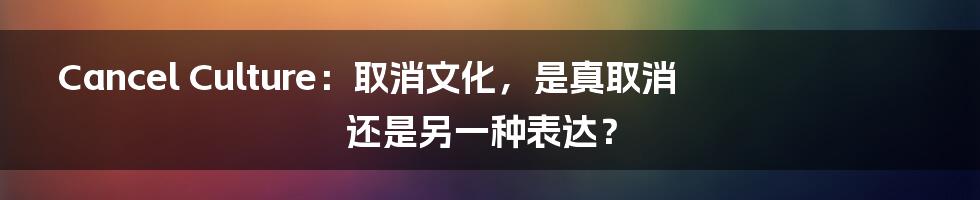 Cancel Culture:取消文化,是真取消还是另一种表达?