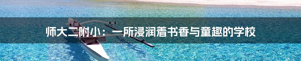 师大二附小：一所浸润着书香与童趣的学校