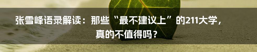 张雪峰语录解读：那些“最不建议上”的211大学，真的不值得吗？