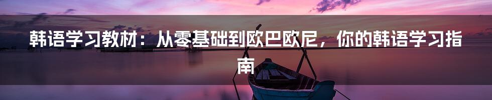 韩语学习教材:从零基础到欧巴欧尼,你的韩语学习指南