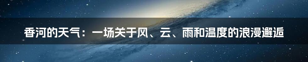 香河的天气：一场关于风、云、雨和温度的浪漫邂逅