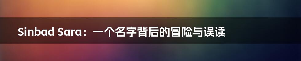 Sinbad Sara:一个名字背后的冒险与误读