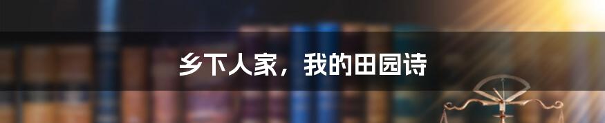 乡下人家，我的田园诗