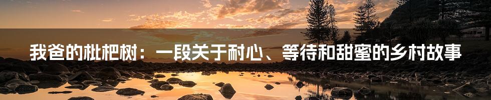 我爸的枇杷树：一段关于耐心、等待和甜蜜的乡村故事