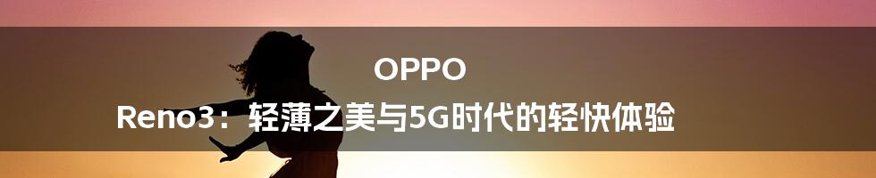 OPPO Reno3：轻薄之美与5G时代的轻快体验