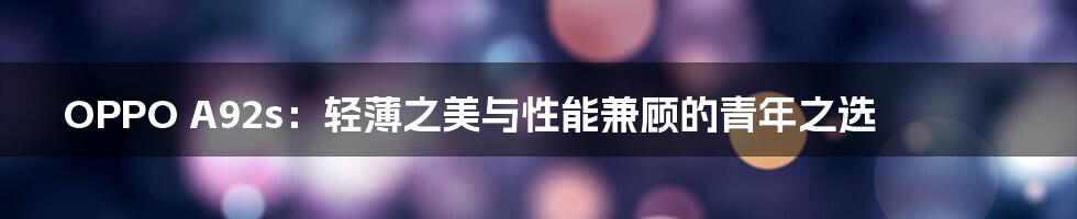 OPPO A92s：轻薄之美与性能兼顾的青年之选