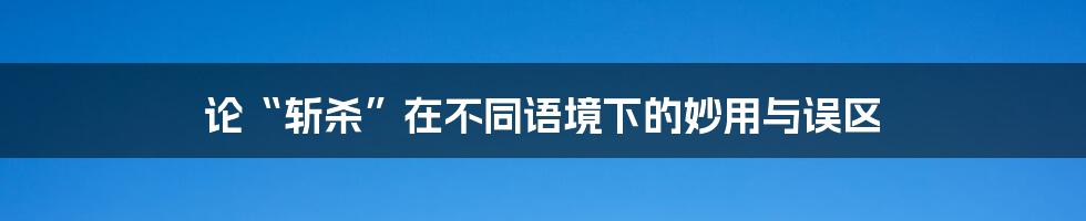 论“斩杀”在不同语境下的妙用与误区