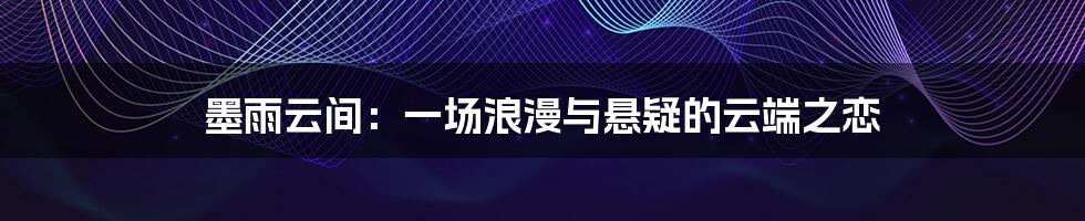 墨雨云间：一场浪漫与悬疑的云端之恋