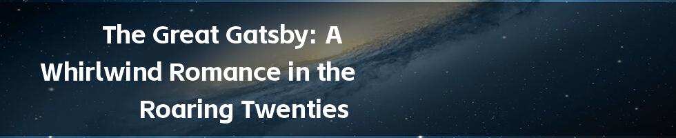 The Great Gatsby: A Whirlwind Romance in the Roaring Twenties