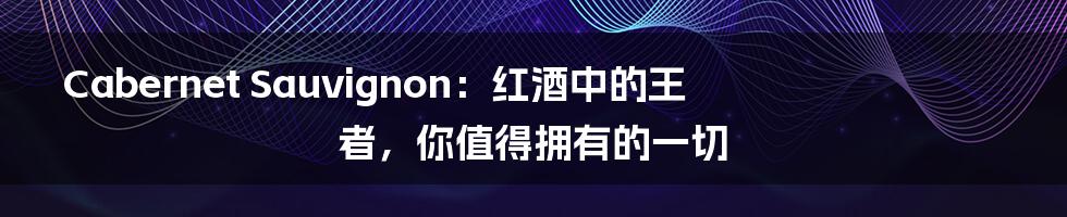 Cabernet Sauvignon：红酒中的王者，你值得拥有的一切