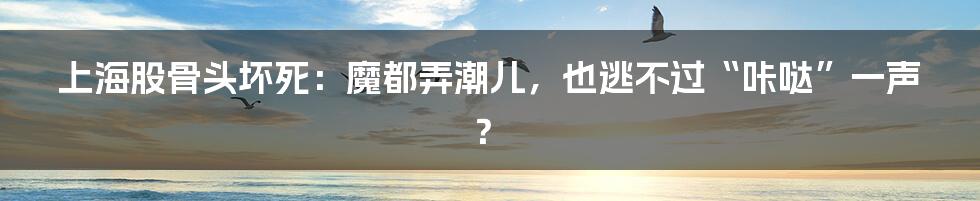 上海股骨头坏死:魔都弄潮儿,也逃不过“咔哒”一声?