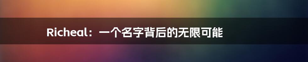 Richeal：一个名字背后的无限可能