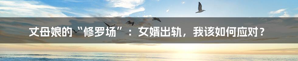 丈母娘的“修罗场”：女婿出轨，我该如何应对？