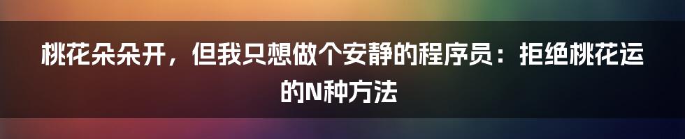 桃花朵朵开,但我只想做个安静的程序员:拒绝桃花运的N种方法