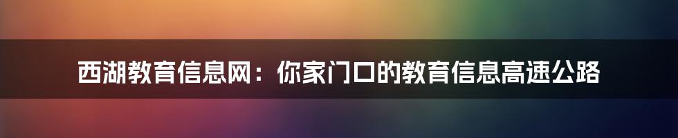西湖教育信息网：你家门口的教育信息高速公路