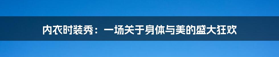 内衣时装秀:一场关于身体与美的盛大狂欢