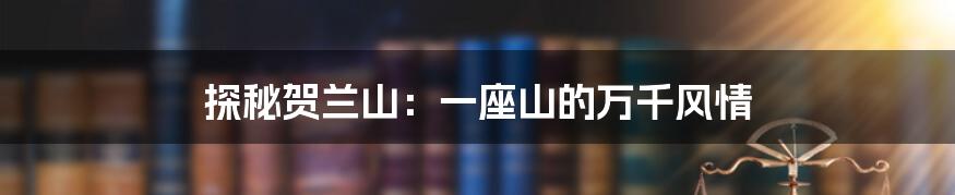 探秘贺兰山：一座山的万千风情