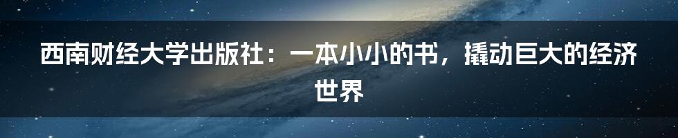 西南财经大学出版社：一本小小的书，撬动巨大的经济世界